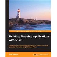 Building Mapping Applications With QGIS: Create Your Own Sophisticated Applications to Analyze and Display Geospatial Information Using Qgis and Python