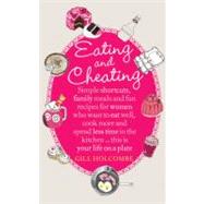 Eating and Cheating : Simple Shortcuts, Family Meals and Fun Recipes for Women Who Want to Eat Well, Cook More and Spend Less Time in the Kitchen ... This Is Your Life on a Plate
