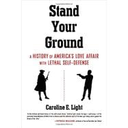 Stand Your Ground A History of America's Love Affair with Lethal Self-Defense