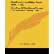 Northwestern Indiana, from 1800 To 1900 : Or A View of Our Region Through the Nineteenth Century (1900)