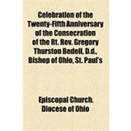 Celebration of the Twenty-fifth Anniversary of the Consecration of the RT. Rev. Gregory Thurston Bedell, D.d., Bishop of Ohio, St. Paul's Church, Cleveland, Ohio, October 27th, A.d., 1884