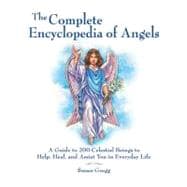 The Complete Encyclopedia of Angels A Guide to 200 Celestial Beings to Help, Heal, and Assist You in Everyday Life
