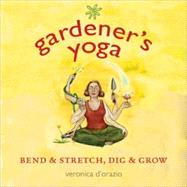Gardener's Yoga : Bend and Stretch, Dig and Grow