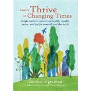 How to Thrive in Changing Times : Simple Tools to Create True Health, Wealth, Peace, and Joy for Yourself and the Earth