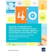Reaping the Benefits of Industry 4.0 through Skills Development in High-Growth Industries in Southeast Asia Insights from Cambodia, Indonesia, the Philippines, and Viet Nam