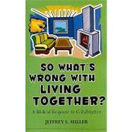So Whats Wrong with Living Together? : A Biblical Response to Cohabitation