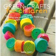 Green Crafts for Children: 35 Step-by-Step Projects Using Natural, Recycled, And Found Materials