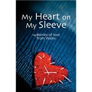 My Heart on My Sleeve 14 Stories of Love from Wales