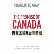 The Promise of Canada 150 Years--People and Ideas That Have Shaped Our Country