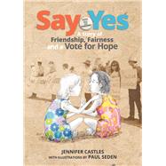 Say Yes A Story of Friendship, Fairness and a Vote for Hope