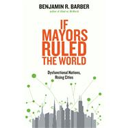 If Mayors Ruled the World; Dysfunctional Nations, Rising Cities