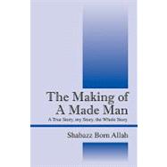 The Making of a Made Man: A True Story, My Story, the Whole Story