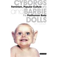 Cyborgs and Barbie Dolls Feminism, Popular Culture and the Posthuman Body