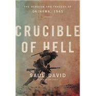 Crucible of Hell The Heroism and Tragedy of Okinawa, 1945