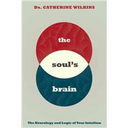Soul's Brain The Neurology and Logic of Your Intuition