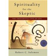Spirituality for the Skeptic The Thoughtful Love of Life