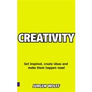 Creativity Now : Get Inspired, Create Ideas and Make Them Happen Now!