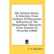 My Sermon Notes: A Selection from Outlines of Discourses Delivered at the Metropolitan Tabernacle, from Genesis to Proverbs
