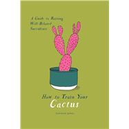 How to Train Your Cactus A Guide to Raising Well-Behaved Succulents