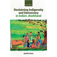 Reclaiming Indigeneity and Democracy in India's Jharkhand