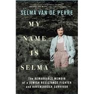 My Name Is Selma The Remarkable Memoir of a Jewish Resistance Fighter and Ravensbrück Survivor