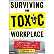 Surviving the Toxic Workplace: Protect Yourself Against Coworkers, Bosses, and Work Environments That Poison Your Day