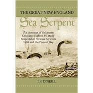 The Great New England Sea Serpent: An Account of Unknown Creatures Sighted by Many Respectable Persons Between 1638 and the Present Day