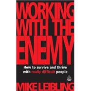 Working with the Enemy : How to Survive and Thrive with Really Difficult People