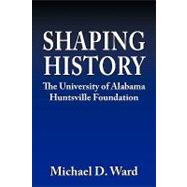 Shaping History : The University of Alabama Hunstville Foundation