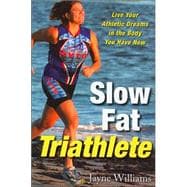 Slow Fat Triathlete Live Your Athletic Dreams in the Body You Have Now