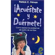 Acuestate Y Duermete / Good Night, Sweet Dreams, I Love You Now Get Into Bed and Go To Sleep: Como Resolver los Problemas de sueno de sus hijos / How Tired Parents Can Solve Their Children's Bedtime Problems