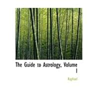 The Guide to Astrology: Containing the Complete Budimental Part of Genethliacal Astrology