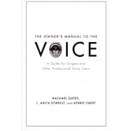 The Owner's Manual to the Voice A Guide for Singers and Other Professional Voice Users