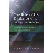 Role of US Diplomacy in the Lead-Up to the Six Day War Balancing Moral Commitments and National Interests