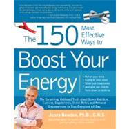 The 150 Most Effective Ways on Earth to Boost Your Energy The Surprising, Unbiased Truth about Using Nutrition, Exercise, Supplements, Stress Relief, and Personal Empowerment to Stay Energized All Day