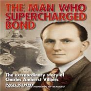The Man Who Supercharged Bond The extraordinary story of Charles Amherst Villiers