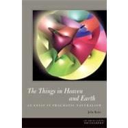 The Things in Heaven and Earth An Essay in Pragmatic Naturalism