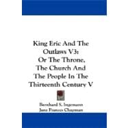 King Eric and the Outlaws V3 : Or the Throne, the Church and the People in the Thirteenth Century V