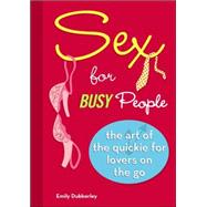 Sex for Busy People : The Art of the Quickie for Lovers on the Go