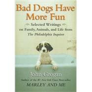 Bad Dogs Have More Fun : Selected Writings on Family, Animals, and Life from the Philadelphia Inquirer