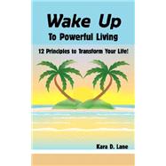 Wake up to Powerful Living : 12 Principles to Transform Your Life!