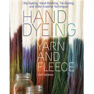 Hand Dyeing Yarn and Fleece Custom-Color Your Favorite Fibers with Dip-Dyeing, Hand-Painting, Tie-Dyeing, and Other Creative Techniques