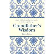 Grandfather's Wisdom; Good, Old-fashioned Advice Handed Down Through the Ages