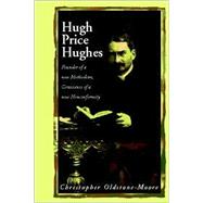 Hugh Price Hughes: Founder of a New Methodism; Conscience of a New Nonconformity