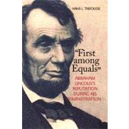 First among Equals Abraham Lincoln's Reputation During His Administration