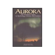Aurora : The Northern Lights in Mythology, History and Science