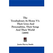 Troubadours at Home V1 : Their Lives and Personalities, Their Songs and Their World (1899)
