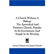 A Church Without a Bishop: The Apostolical and Primitive Church, Popular in Its Government and Simple in Its Worship