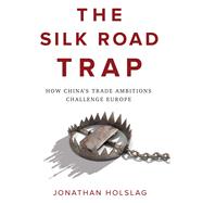 The Silk Road Trap How China's Trade Ambitions Challenge Europe