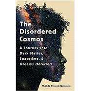 The Disordered Cosmos A Journey into Dark Matter, Spacetime, and Dreams Deferred